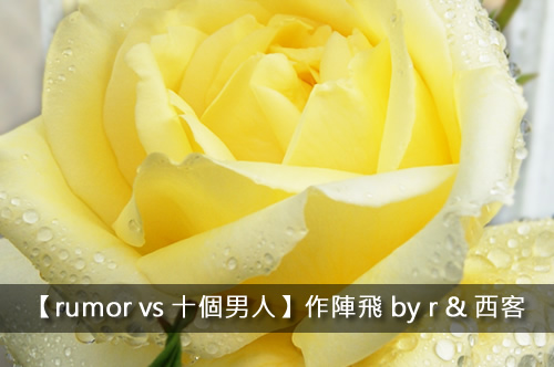 【rumor vs 十個男人】作陣飛 by r & 西客